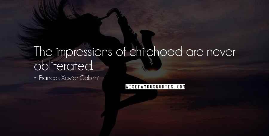 Frances Xavier Cabrini Quotes: The impressions of childhood are never obliterated.
