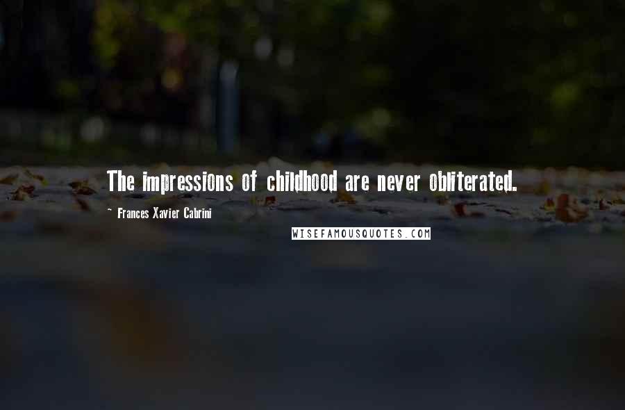 Frances Xavier Cabrini Quotes: The impressions of childhood are never obliterated.