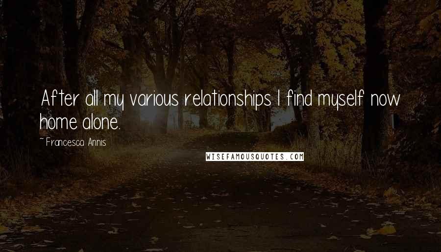 Francesca Annis Quotes: After all my various relationships I find myself now home alone.