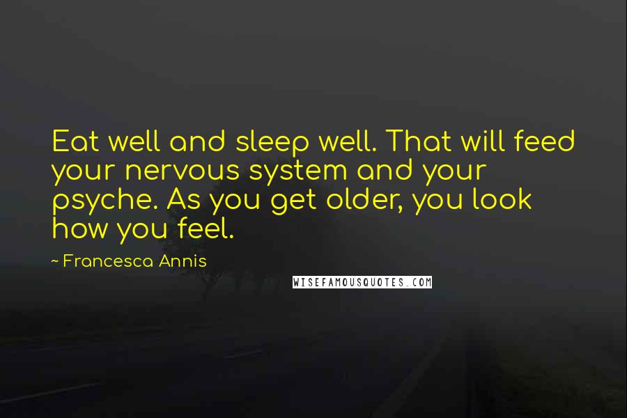 Francesca Annis Quotes: Eat well and sleep well. That will feed your nervous system and your psyche. As you get older, you look how you feel.