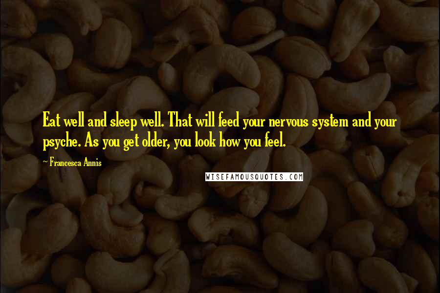 Francesca Annis Quotes: Eat well and sleep well. That will feed your nervous system and your psyche. As you get older, you look how you feel.