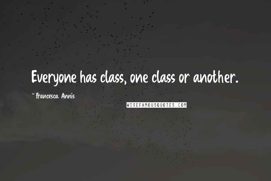Francesca Annis Quotes: Everyone has class, one class or another.