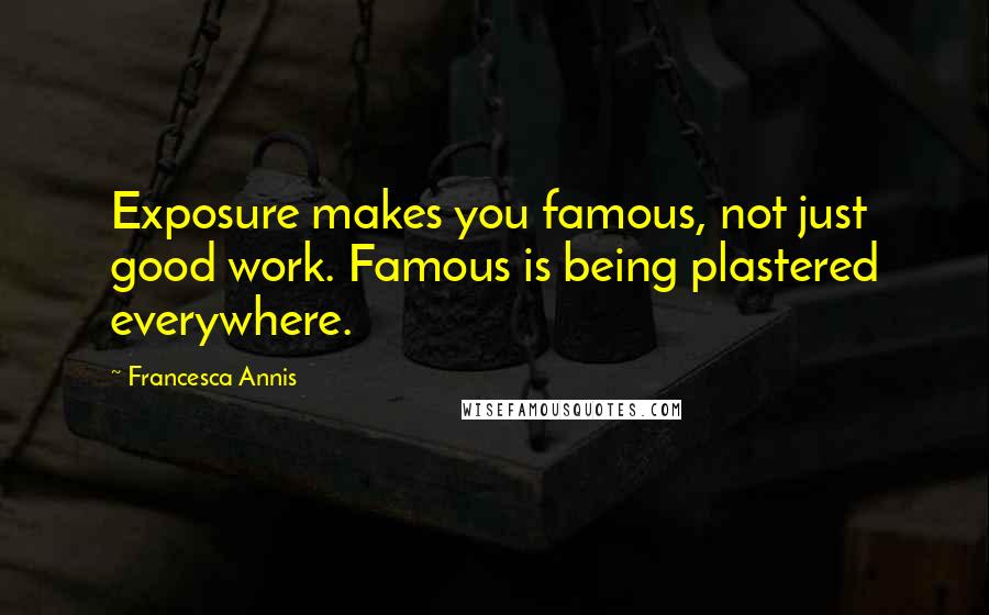 Francesca Annis Quotes: Exposure makes you famous, not just good work. Famous is being plastered everywhere.