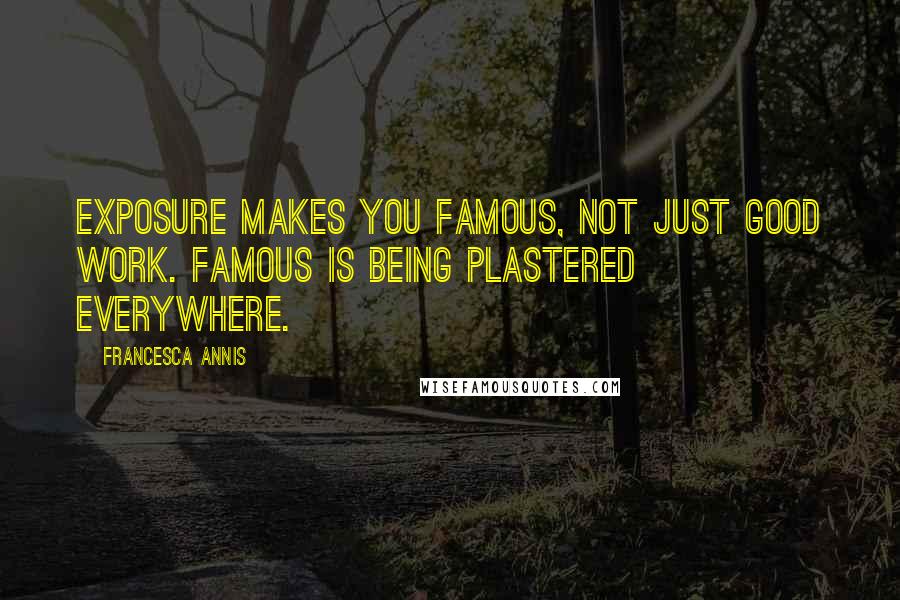 Francesca Annis Quotes: Exposure makes you famous, not just good work. Famous is being plastered everywhere.