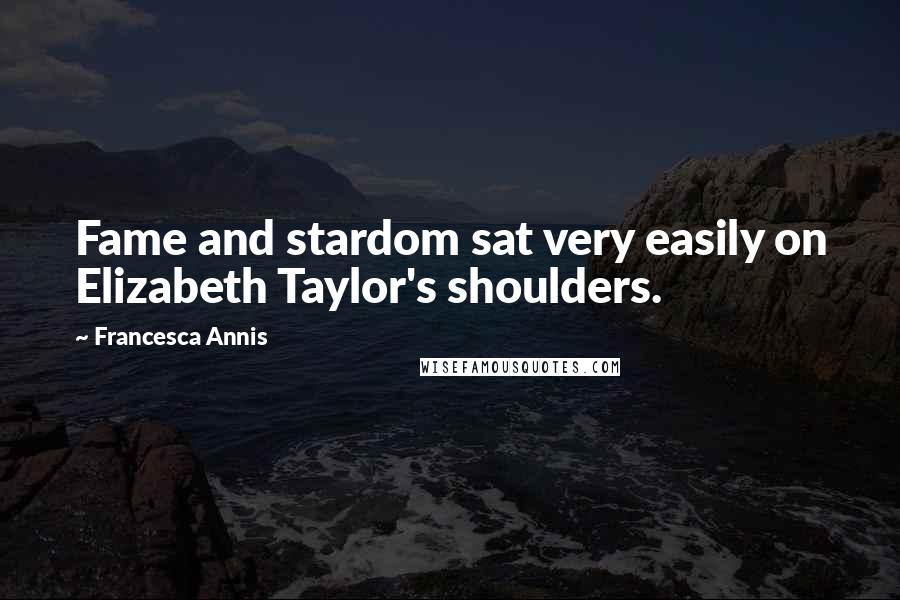 Francesca Annis Quotes: Fame and stardom sat very easily on Elizabeth Taylor's shoulders.