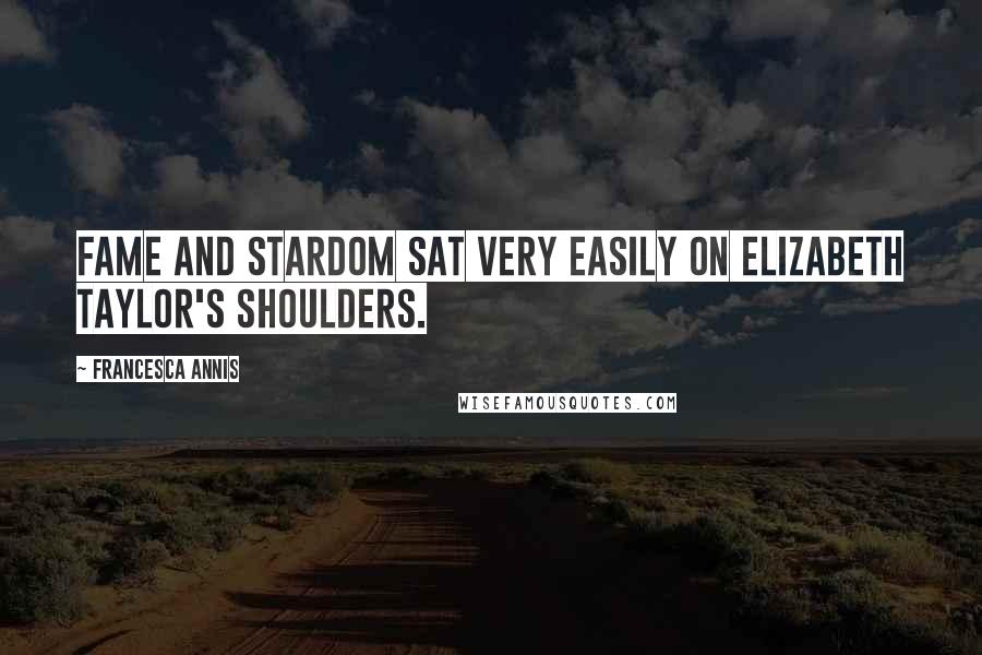 Francesca Annis Quotes: Fame and stardom sat very easily on Elizabeth Taylor's shoulders.