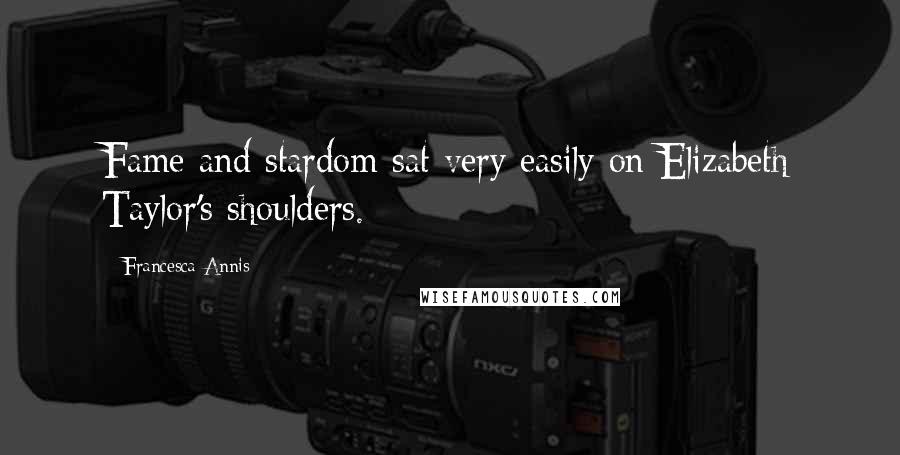 Francesca Annis Quotes: Fame and stardom sat very easily on Elizabeth Taylor's shoulders.