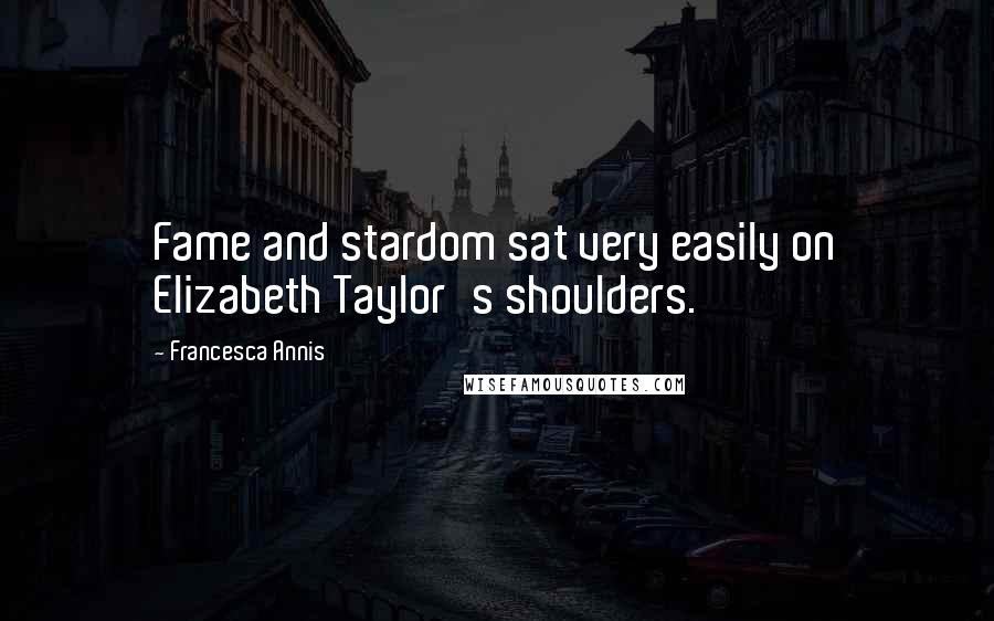 Francesca Annis Quotes: Fame and stardom sat very easily on Elizabeth Taylor's shoulders.