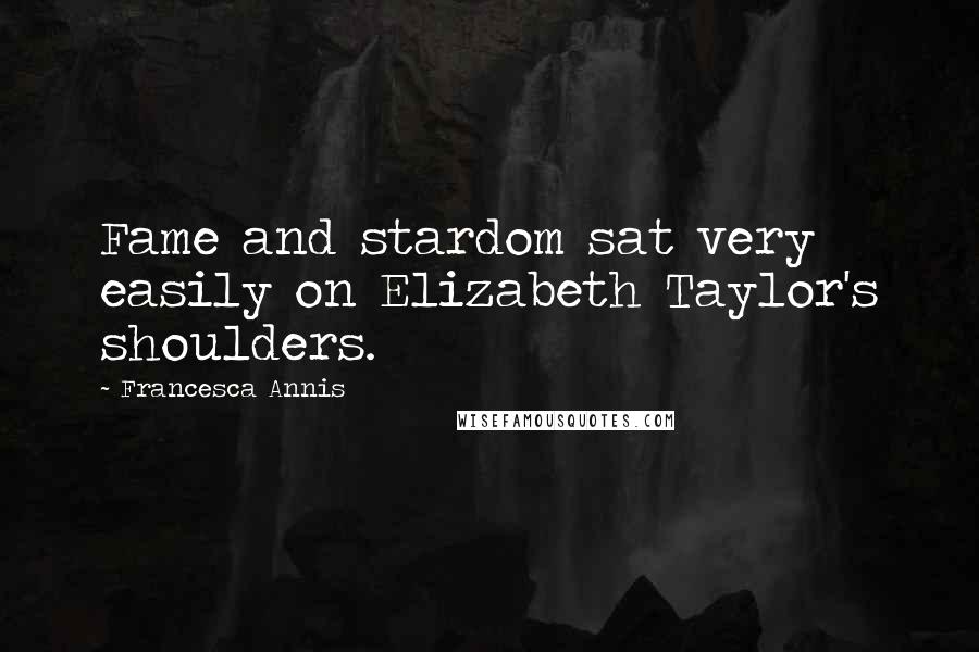 Francesca Annis Quotes: Fame and stardom sat very easily on Elizabeth Taylor's shoulders.