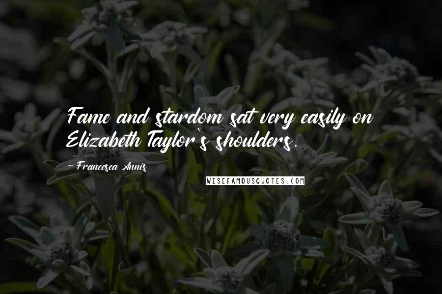 Francesca Annis Quotes: Fame and stardom sat very easily on Elizabeth Taylor's shoulders.