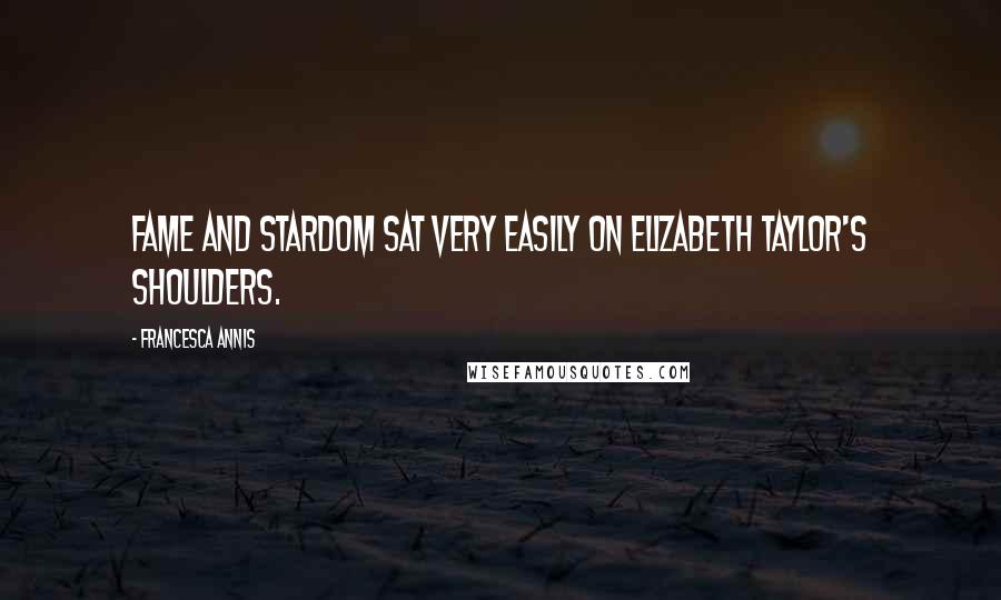 Francesca Annis Quotes: Fame and stardom sat very easily on Elizabeth Taylor's shoulders.