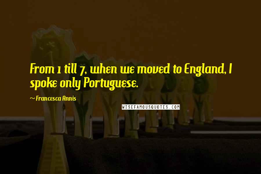 Francesca Annis Quotes: From 1 till 7, when we moved to England, I spoke only Portuguese.