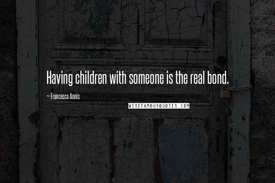 Francesca Annis Quotes: Having children with someone is the real bond.