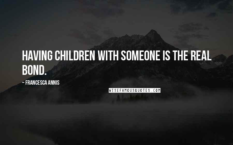 Francesca Annis Quotes: Having children with someone is the real bond.