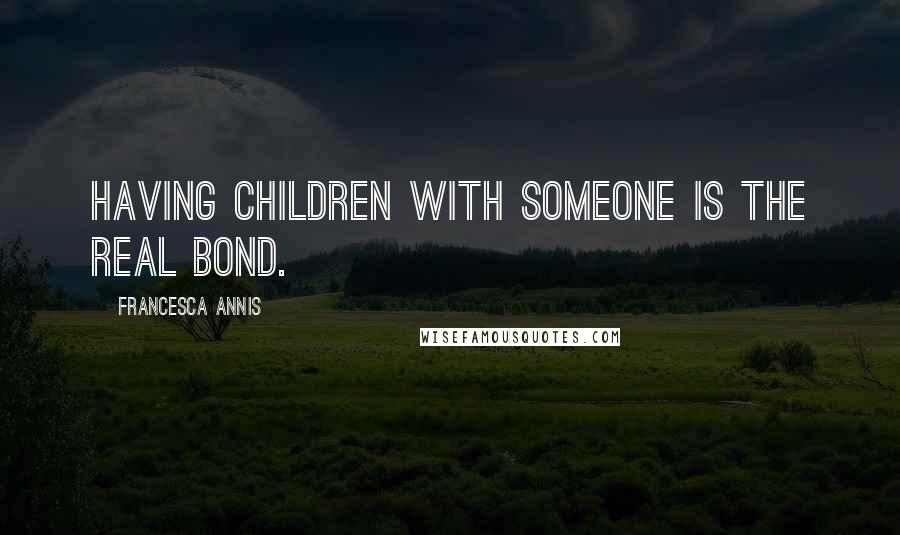 Francesca Annis Quotes: Having children with someone is the real bond.