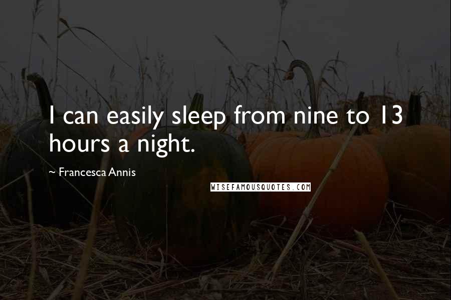 Francesca Annis Quotes: I can easily sleep from nine to 13 hours a night.