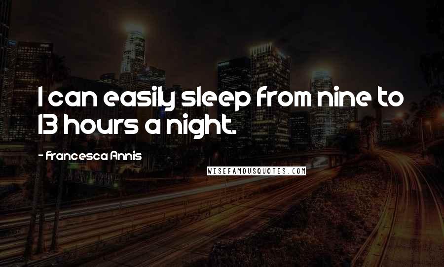 Francesca Annis Quotes: I can easily sleep from nine to 13 hours a night.