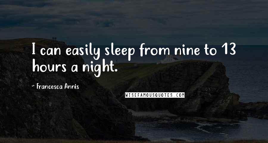 Francesca Annis Quotes: I can easily sleep from nine to 13 hours a night.