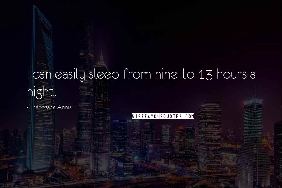 Francesca Annis Quotes: I can easily sleep from nine to 13 hours a night.