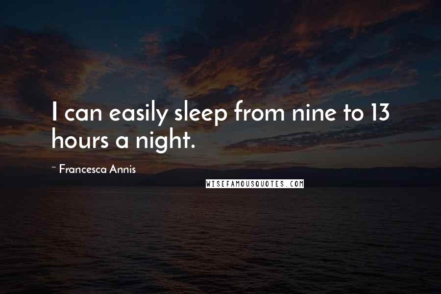 Francesca Annis Quotes: I can easily sleep from nine to 13 hours a night.