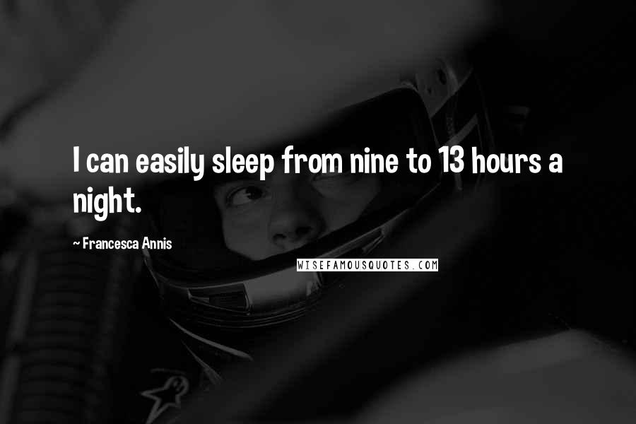 Francesca Annis Quotes: I can easily sleep from nine to 13 hours a night.