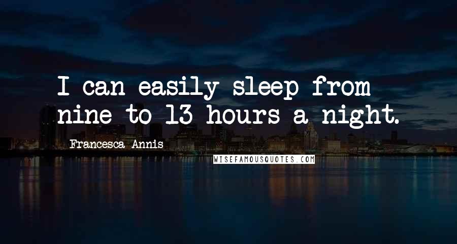 Francesca Annis Quotes: I can easily sleep from nine to 13 hours a night.