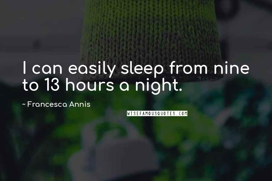 Francesca Annis Quotes: I can easily sleep from nine to 13 hours a night.