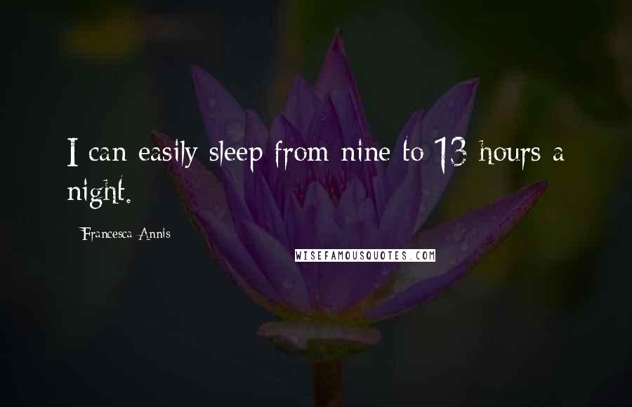 Francesca Annis Quotes: I can easily sleep from nine to 13 hours a night.