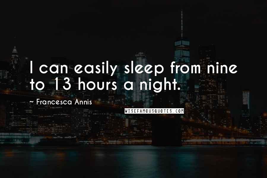 Francesca Annis Quotes: I can easily sleep from nine to 13 hours a night.