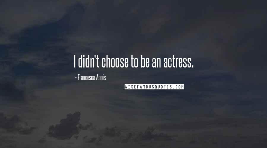Francesca Annis Quotes: I didn't choose to be an actress.