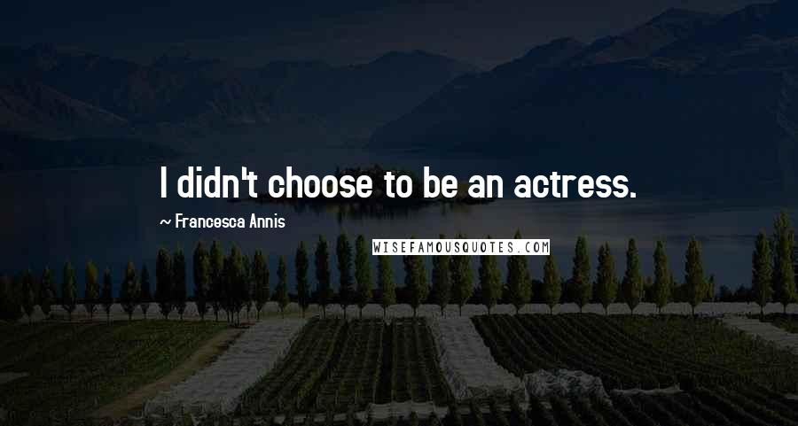 Francesca Annis Quotes: I didn't choose to be an actress.