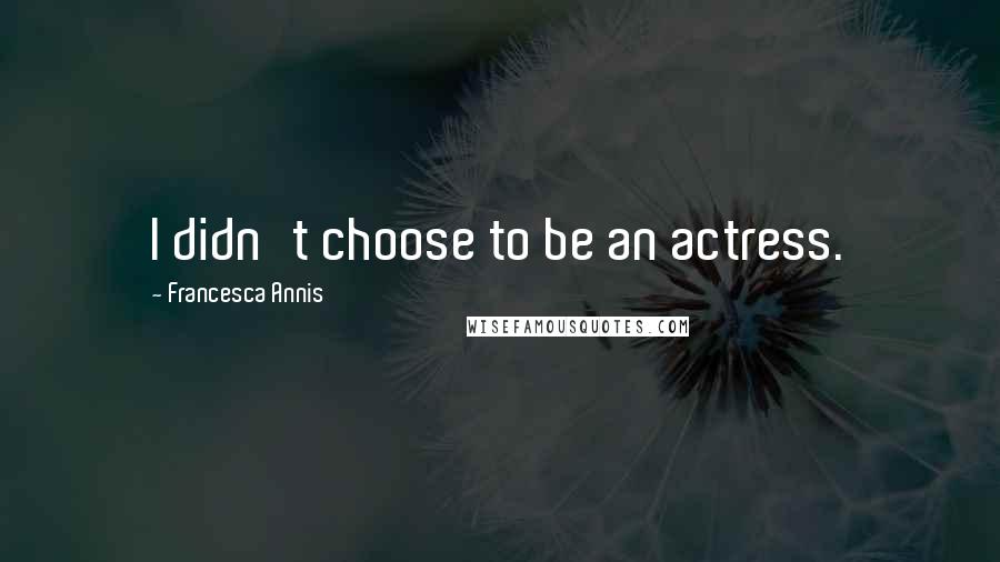 Francesca Annis Quotes: I didn't choose to be an actress.