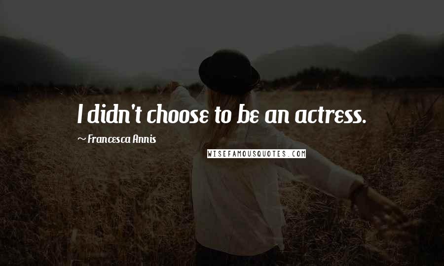Francesca Annis Quotes: I didn't choose to be an actress.