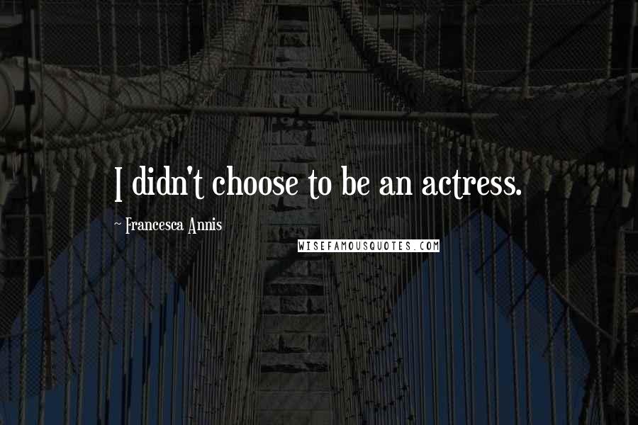 Francesca Annis Quotes: I didn't choose to be an actress.