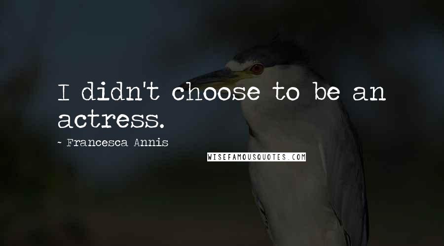 Francesca Annis Quotes: I didn't choose to be an actress.
