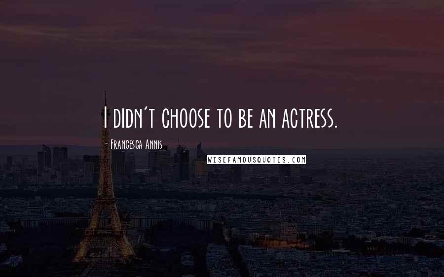 Francesca Annis Quotes: I didn't choose to be an actress.