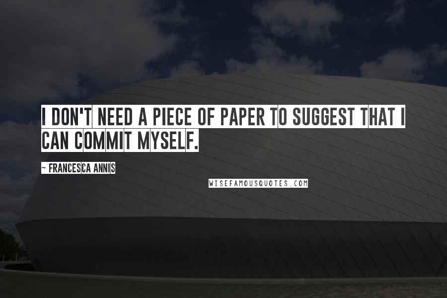 Francesca Annis Quotes: I don't need a piece of paper to suggest that I can commit myself.