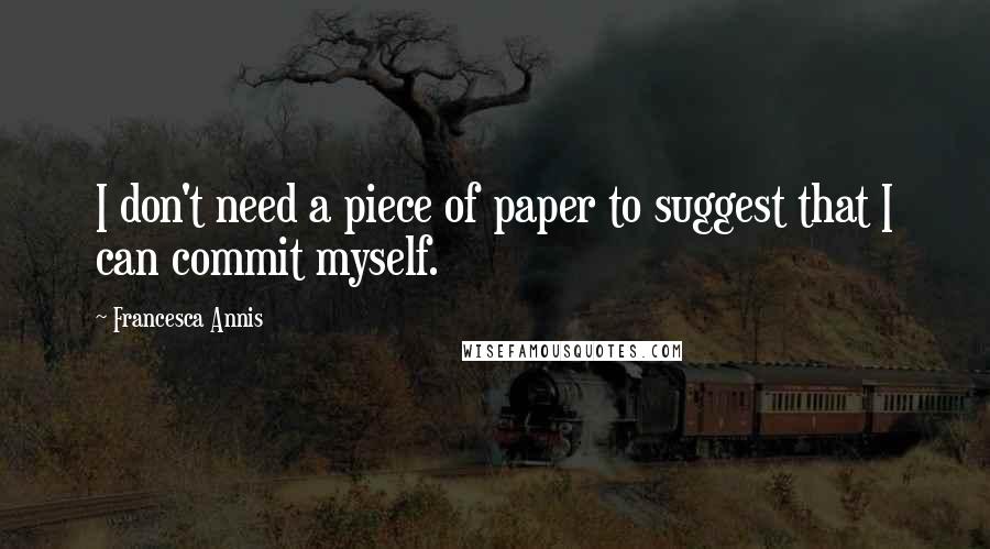Francesca Annis Quotes: I don't need a piece of paper to suggest that I can commit myself.