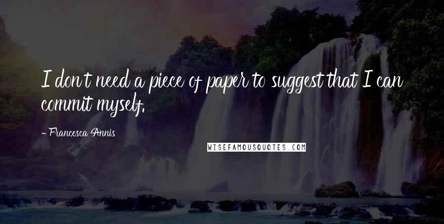 Francesca Annis Quotes: I don't need a piece of paper to suggest that I can commit myself.