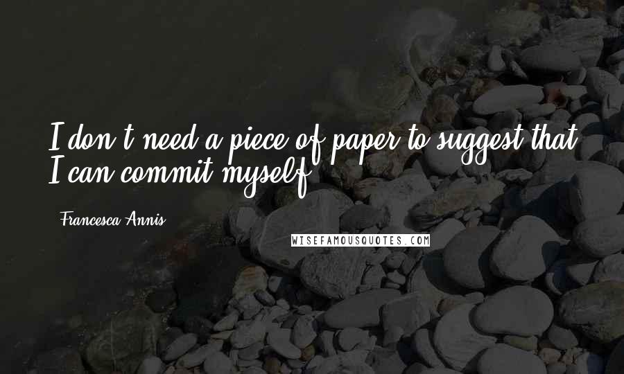 Francesca Annis Quotes: I don't need a piece of paper to suggest that I can commit myself.