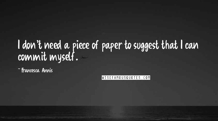 Francesca Annis Quotes: I don't need a piece of paper to suggest that I can commit myself.