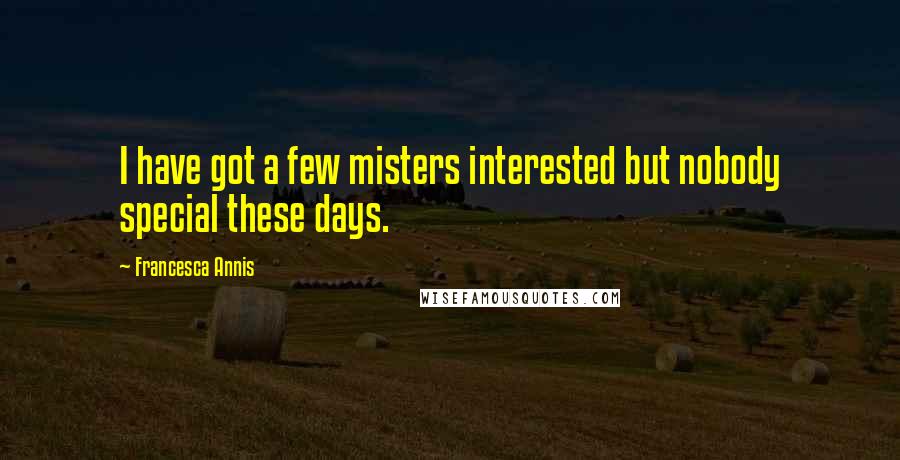 Francesca Annis Quotes: I have got a few misters interested but nobody special these days.