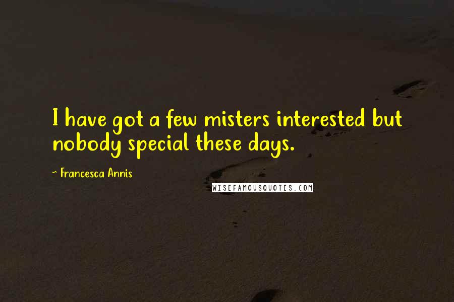 Francesca Annis Quotes: I have got a few misters interested but nobody special these days.