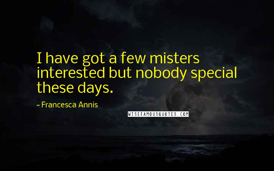 Francesca Annis Quotes: I have got a few misters interested but nobody special these days.
