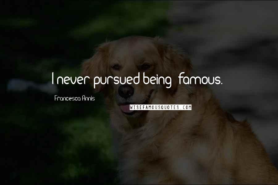 Francesca Annis Quotes: I never pursued being 'famous.'