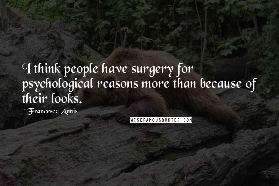 Francesca Annis Quotes: I think people have surgery for psychological reasons more than because of their looks.