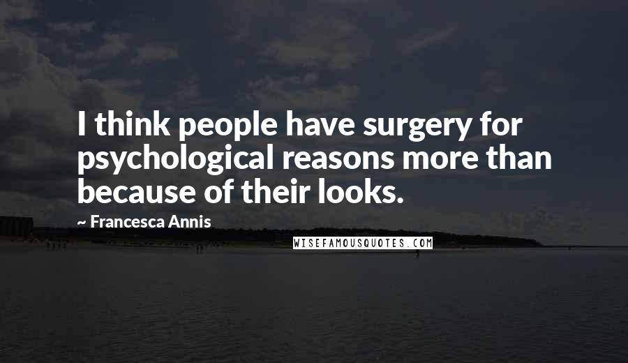 Francesca Annis Quotes: I think people have surgery for psychological reasons more than because of their looks.