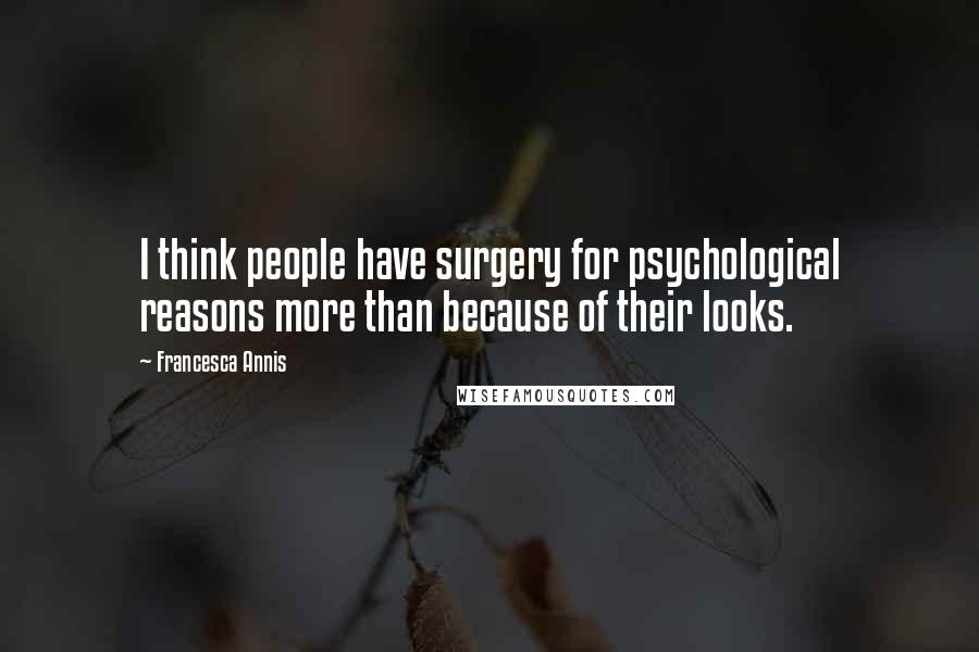 Francesca Annis Quotes: I think people have surgery for psychological reasons more than because of their looks.
