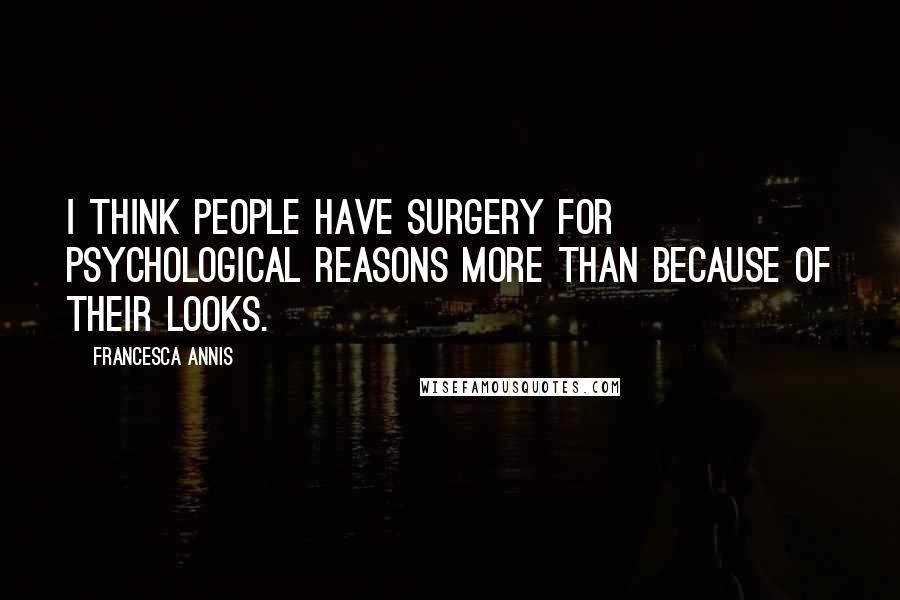 Francesca Annis Quotes: I think people have surgery for psychological reasons more than because of their looks.
