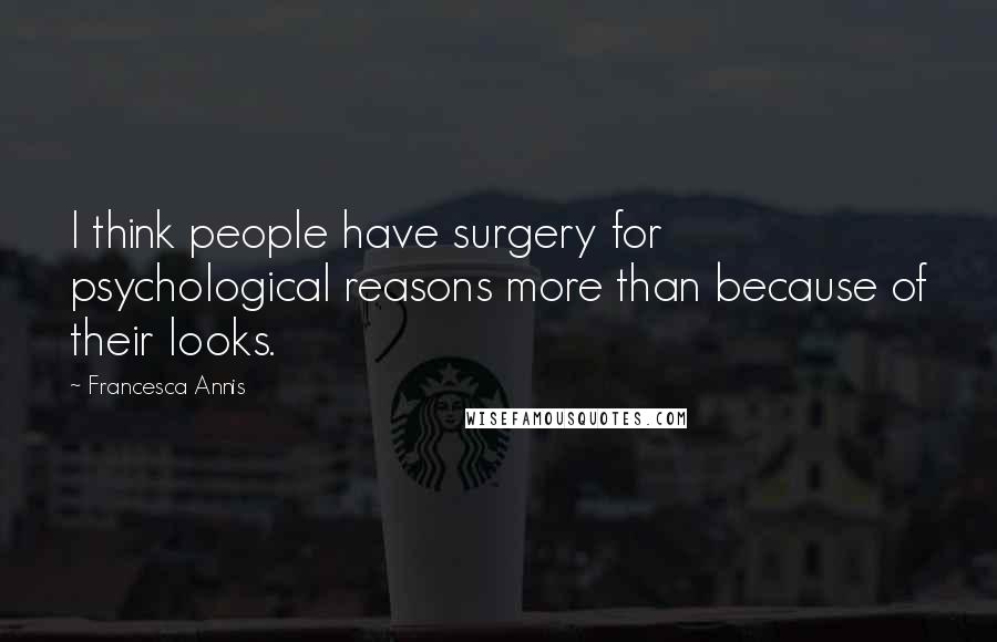 Francesca Annis Quotes: I think people have surgery for psychological reasons more than because of their looks.